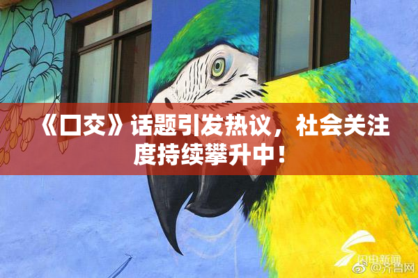 《囗交》话题引发热议，社会关注度持续攀升中！