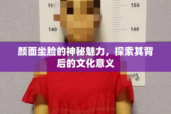 颜面坐脸的神秘魅力，探索其背后的文化意义