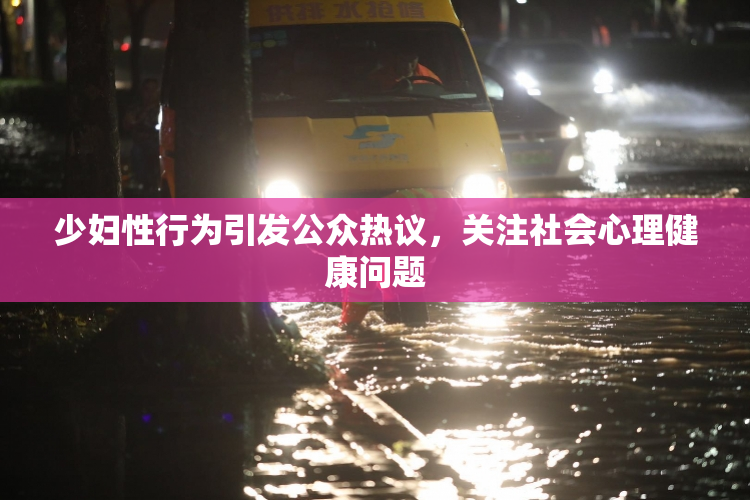 少妇性行为引发公众热议，关注社会心理健康问题