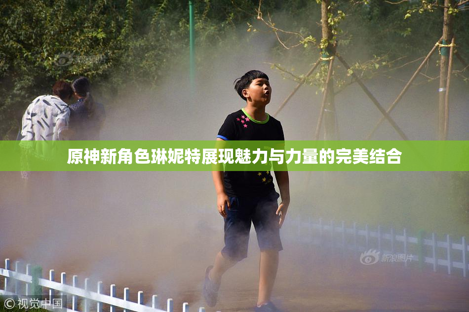 原神新角色琳妮特展现魅力与力量的完美结合