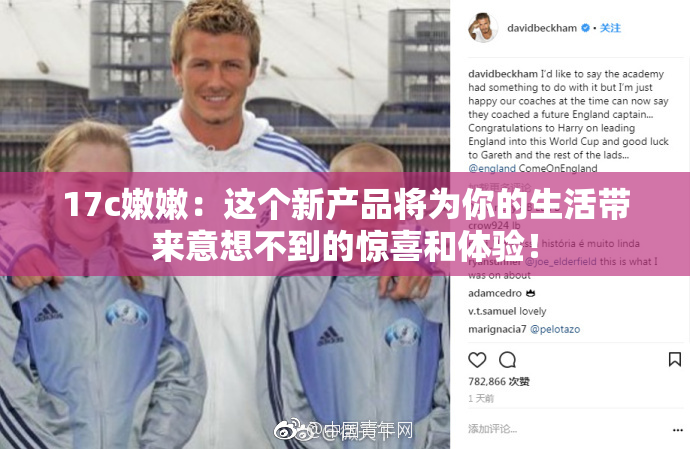 17c嫩嫩：这个新产品将为你的生活带来意想不到的惊喜和体验！