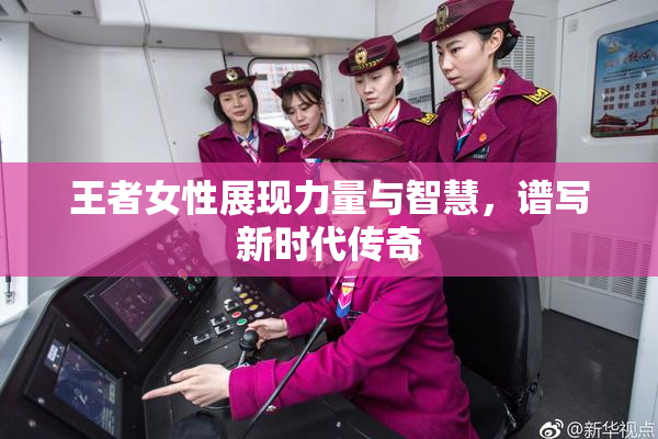 王者女性展现力量与智慧，谱写新时代传奇