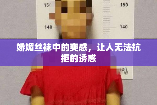 娇媚丝袜中的爽感，让人无法抗拒的诱惑