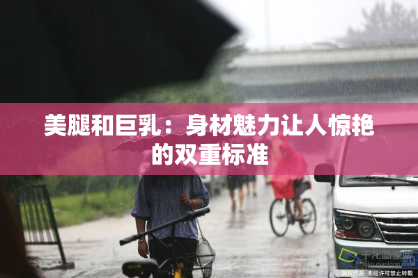 美腿和巨乳：身材魅力让人惊艳的双重标准
