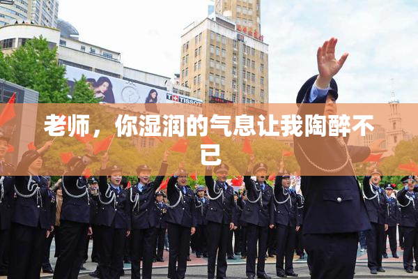 老师，你湿润的气息让我陶醉不已