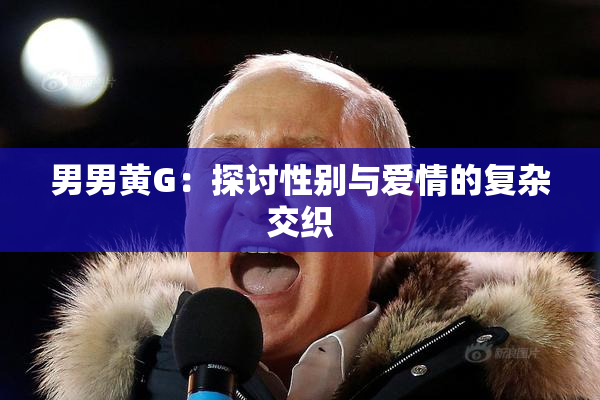 男男黄G：探讨性别与爱情的复杂交织