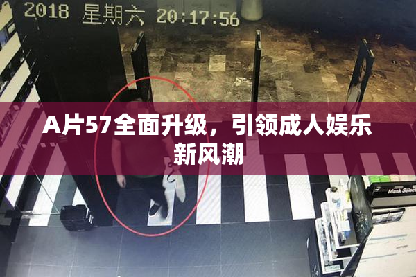 A片57全面升级，引领成人娱乐新风潮