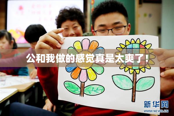 公和我做的感觉真是太爽了！