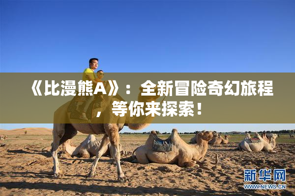 《比漫熊A》：全新冒险奇幻旅程，等你来探索！