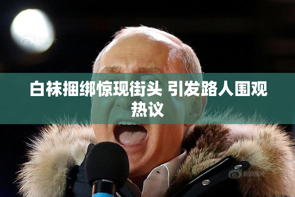 白袜捆绑惊现街头 引发路人围观热议