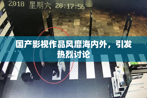 国产影视作品风靡海内外，引发热烈讨论