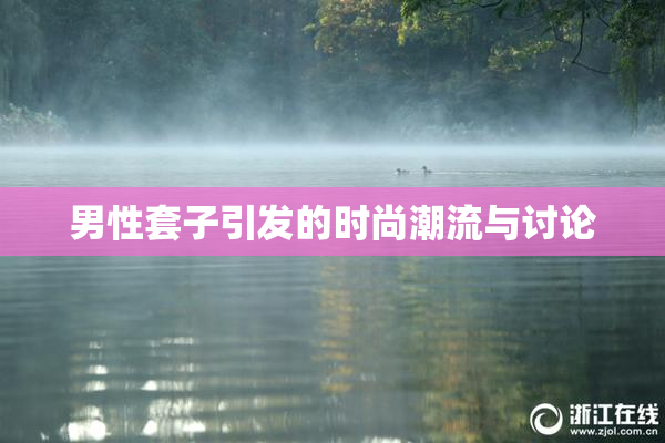 男性套子引发的时尚潮流与讨论