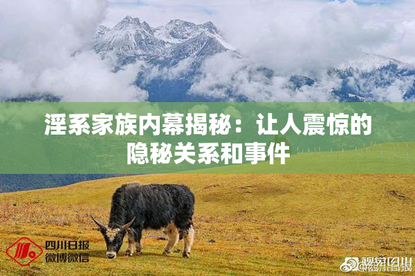 淫系家族内幕揭秘：让人震惊的隐秘关系和事件