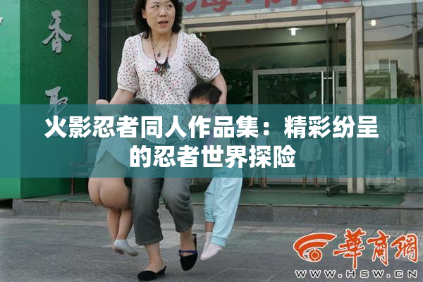 火影忍者同人作品集：精彩纷呈的忍者世界探险