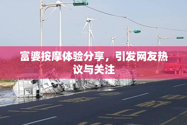 富婆按摩体验分享，引发网友热议与关注