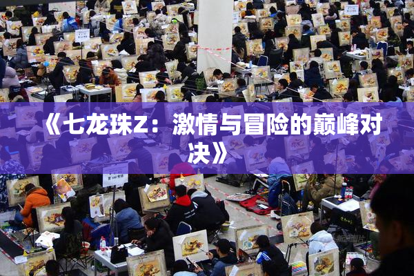 《七龙珠Z：激情与冒险的巅峰对决》