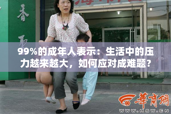 99%的成年人表示：生活中的压力越来越大，如何应对成难题？