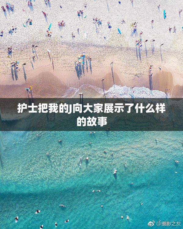 护士把我的J向大家展示了什么样的故事