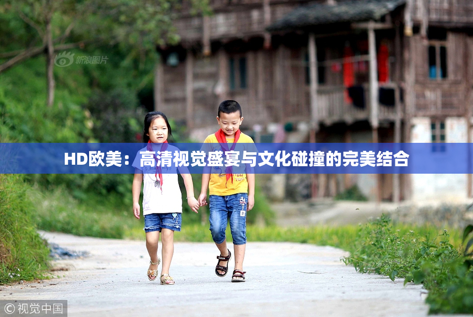 HD欧美：高清视觉盛宴与文化碰撞的完美结合