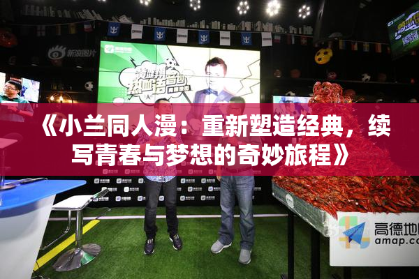 《小兰同人漫：重新塑造经典，续写青春与梦想的奇妙旅程》
