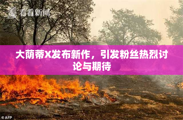 大荫蒂X发布新作，引发粉丝热烈讨论与期待