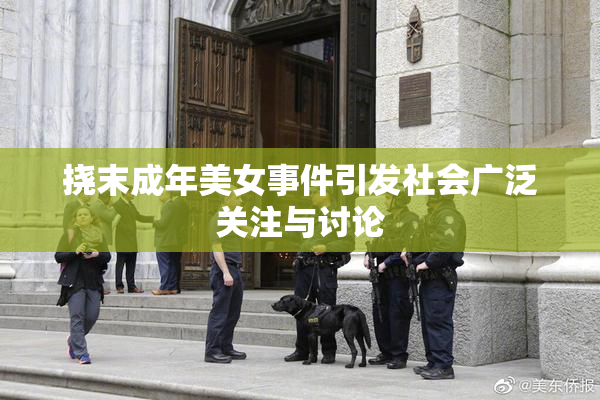 挠末成年美女事件引发社会广泛关注与讨论