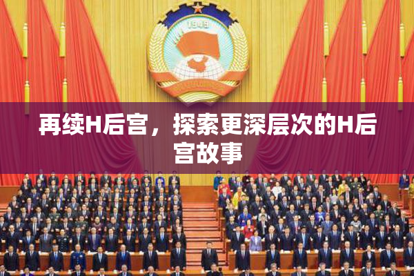 再续H后宫，探索更深层次的H后宫故事