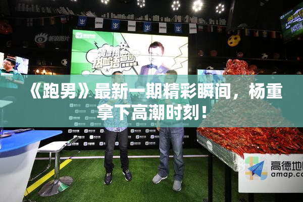《跑男》最新一期精彩瞬间，杨重拿下高潮时刻！