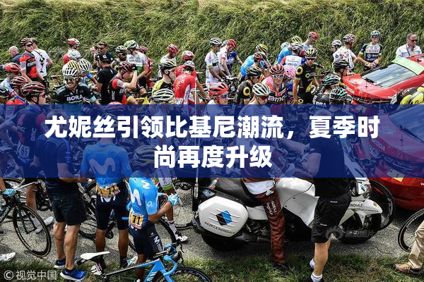 尤妮丝引领比基尼潮流，夏季时尚再度升级