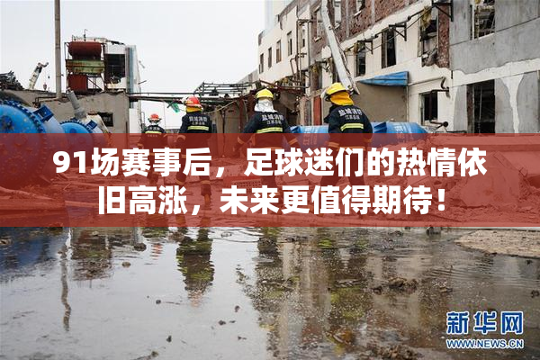 91场赛事后，足球迷们的热情依旧高涨，未来更值得期待！