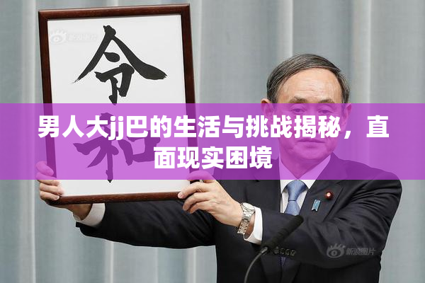 男人大jj巴的生活与挑战揭秘，直面现实困境