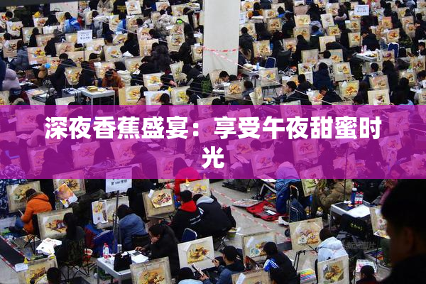 深夜香蕉盛宴：享受午夜甜蜜时光
