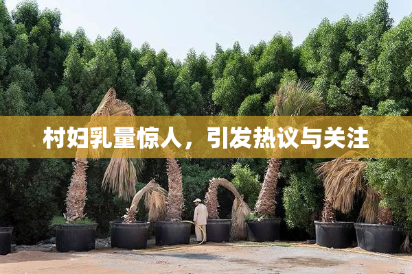 村妇乳量惊人，引发热议与关注