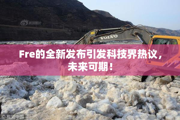 Fre的全新发布引发科技界热议，未来可期！