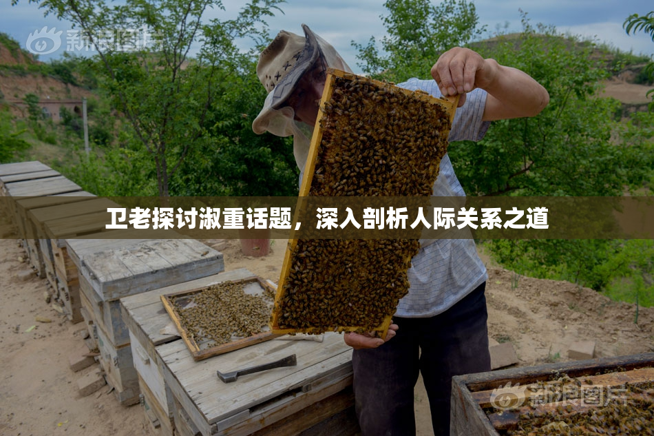 卫老探讨淑重话题，深入剖析人际关系之道