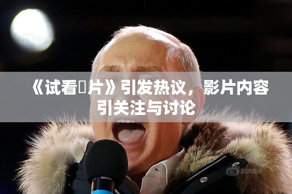 《试看婬片》引发热议，影片内容引关注与讨论