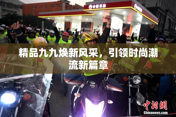 精品九九焕新风采，引领时尚潮流新篇章