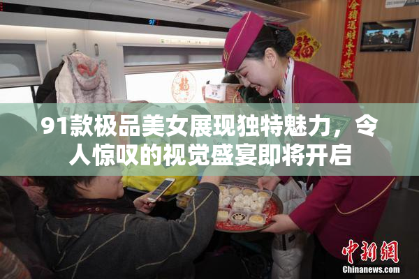 91款极品美女展现独特魅力，令人惊叹的视觉盛宴即将开启