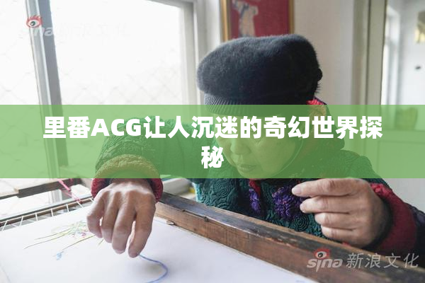里番ACG让人沉迷的奇幻世界探秘