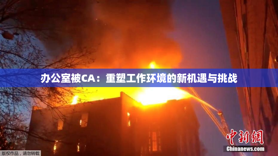 办公室被CA：重塑工作环境的新机遇与挑战