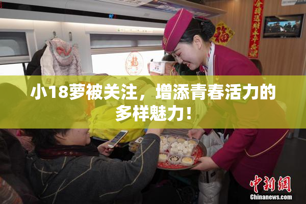 小18萝被关注，增添青春活力的多样魅力！