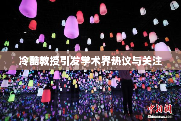 冷酷教授引发学术界热议与关注