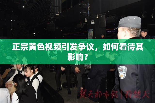 正宗黄色视频引发争议，如何看待其影响？