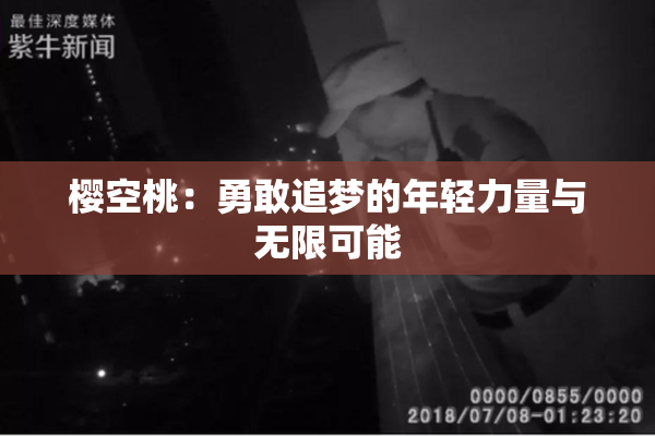 樱空桃：勇敢追梦的年轻力量与无限可能