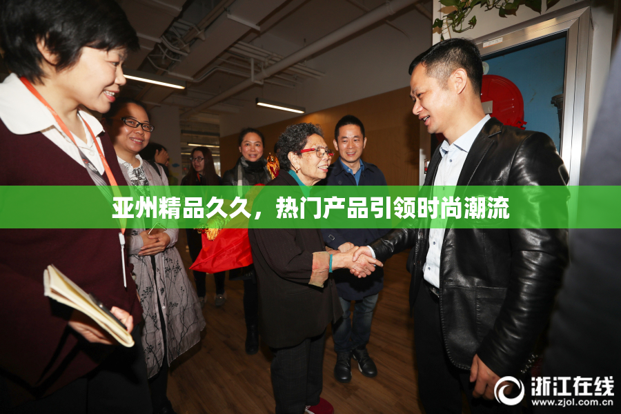 亚州精品久久，热门产品引领时尚潮流