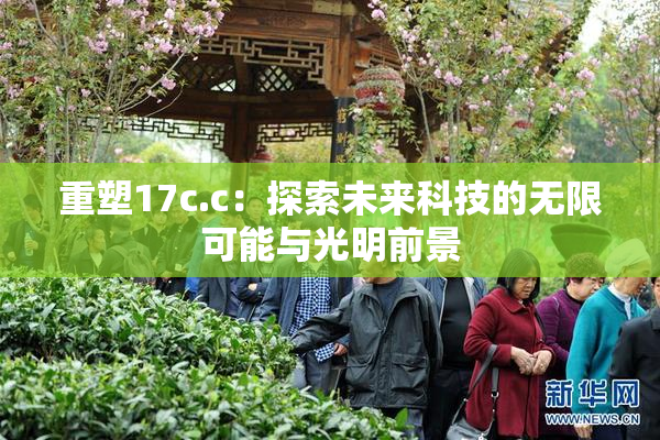 重塑17c.c：探索未来科技的无限可能与光明前景