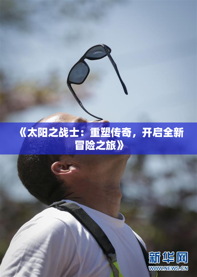 《太阳之战士：重塑传奇，开启全新冒险之旅》
