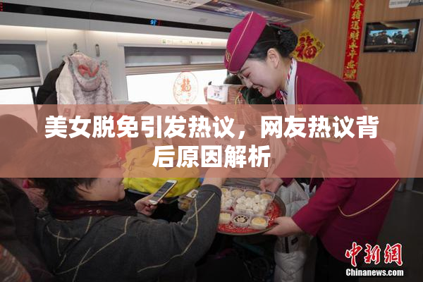 美女脱免引发热议，网友热议背后原因解析