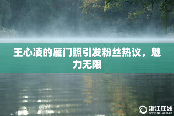 王心凌的雁门照引发粉丝热议，魅力无限