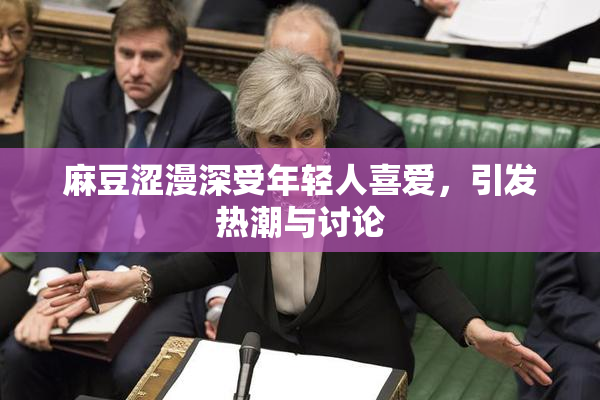 麻豆涩漫深受年轻人喜爱，引发热潮与讨论